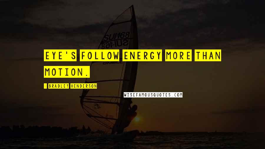 Bradley Henderson Quotes: Eye's follow energy more than motion.