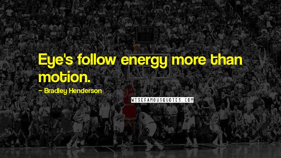 Bradley Henderson Quotes: Eye's follow energy more than motion.