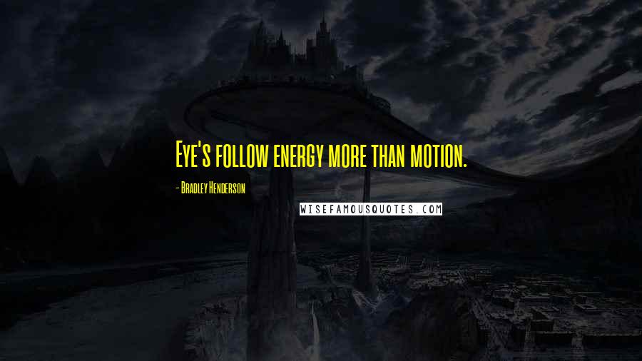 Bradley Henderson Quotes: Eye's follow energy more than motion.