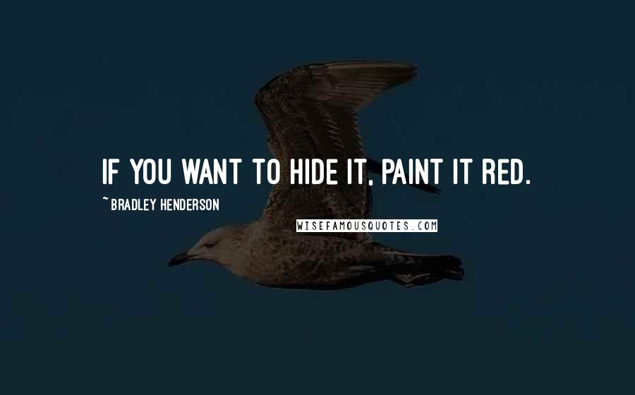 Bradley Henderson Quotes: If you want to hide it, paint it red.