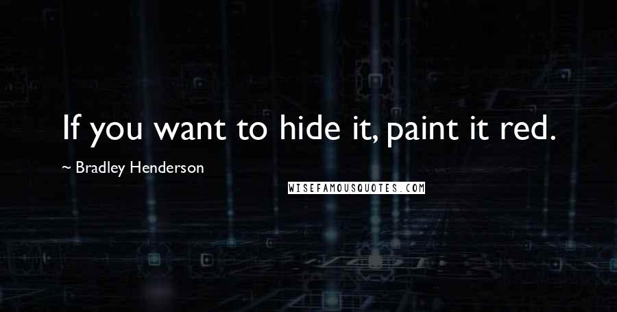 Bradley Henderson Quotes: If you want to hide it, paint it red.