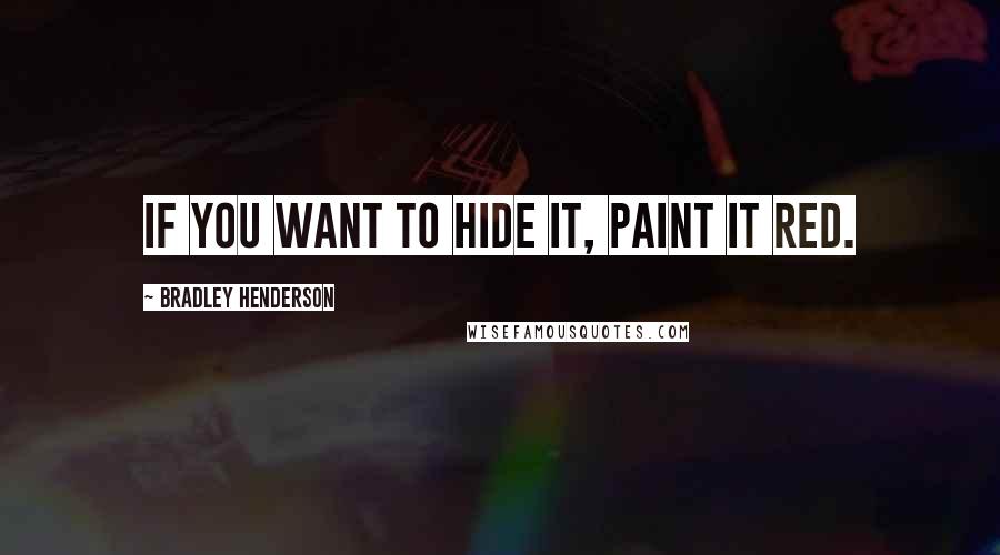 Bradley Henderson Quotes: If you want to hide it, paint it red.