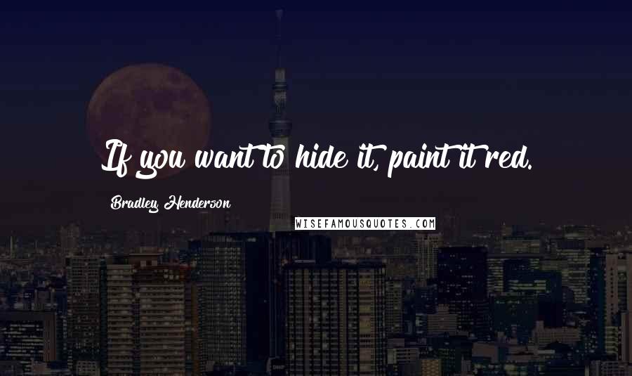 Bradley Henderson Quotes: If you want to hide it, paint it red.