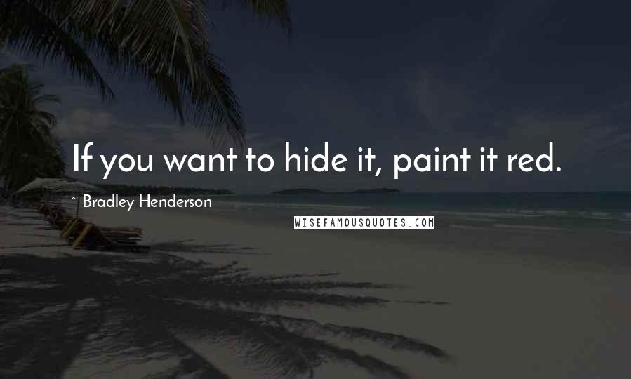 Bradley Henderson Quotes: If you want to hide it, paint it red.