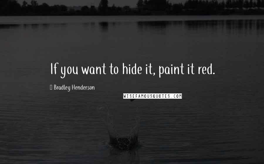 Bradley Henderson Quotes: If you want to hide it, paint it red.