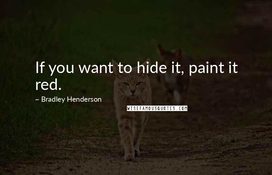 Bradley Henderson Quotes: If you want to hide it, paint it red.