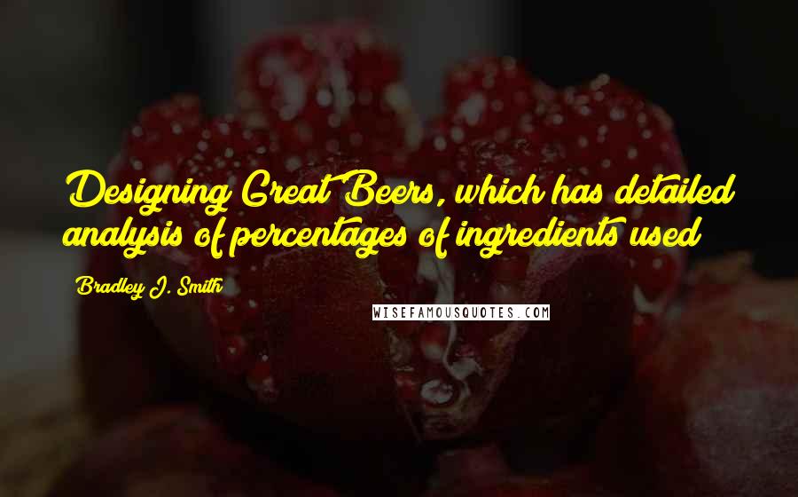 Bradley J. Smith Quotes: Designing Great Beers, which has detailed analysis of percentages of ingredients used