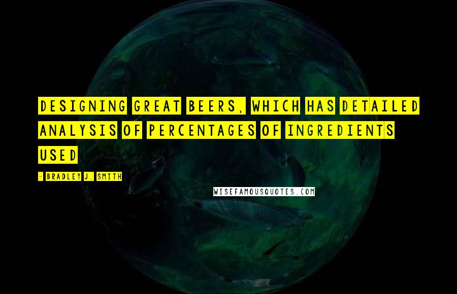 Bradley J. Smith Quotes: Designing Great Beers, which has detailed analysis of percentages of ingredients used