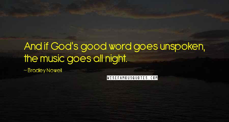 Bradley Nowell Quotes: And if God's good word goes unspoken, the music goes all night.