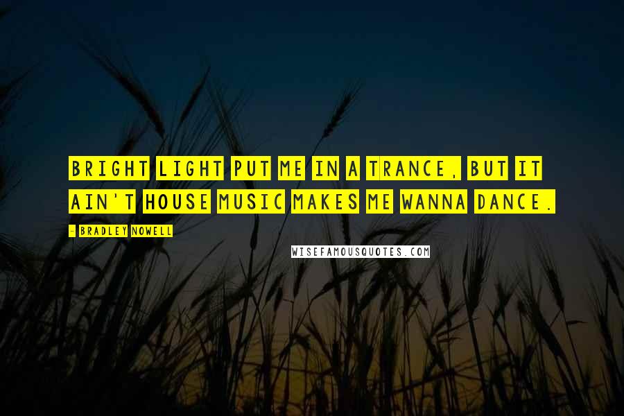 Bradley Nowell Quotes: Bright light put me in a trance, but it ain't house music makes me wanna dance.