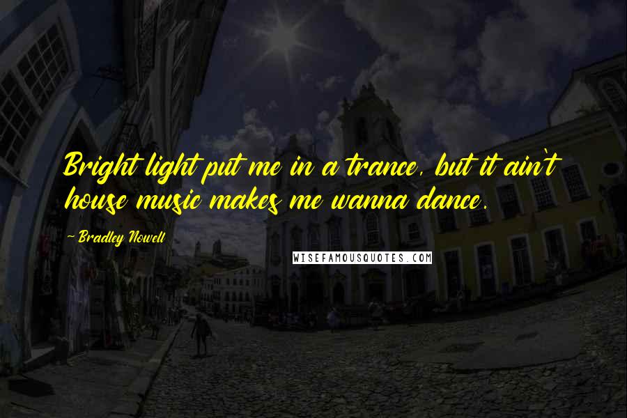 Bradley Nowell Quotes: Bright light put me in a trance, but it ain't house music makes me wanna dance.