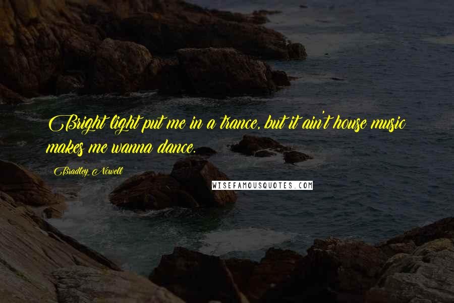 Bradley Nowell Quotes: Bright light put me in a trance, but it ain't house music makes me wanna dance.