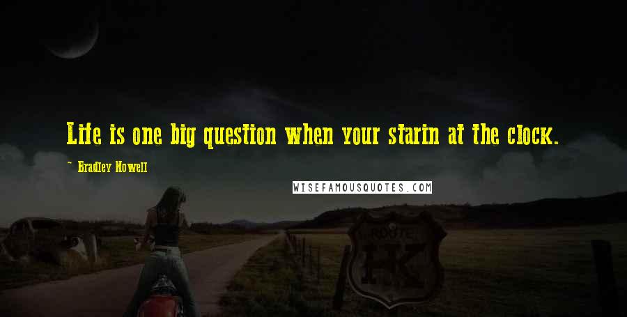 Bradley Nowell Quotes: Life is one big question when your starin at the clock.