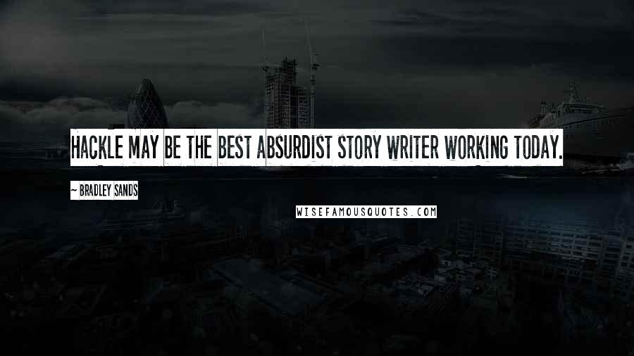 Bradley Sands Quotes: Hackle may be the best absurdist story writer working today.