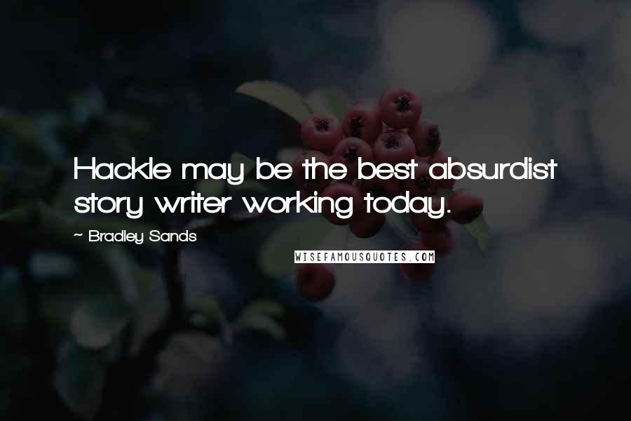 Bradley Sands Quotes: Hackle may be the best absurdist story writer working today.