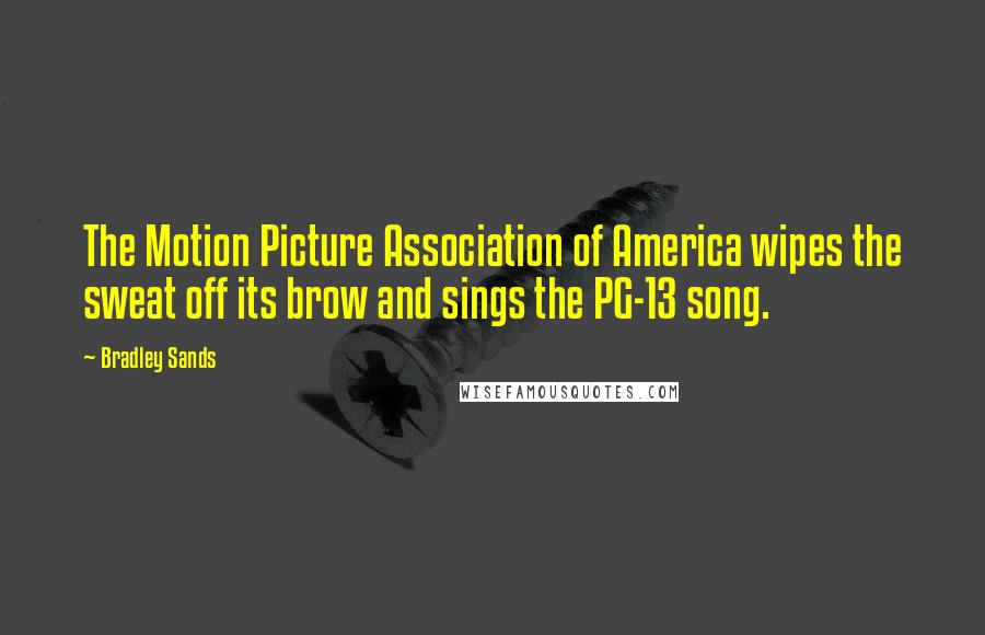 Bradley Sands Quotes: The Motion Picture Association of America wipes the sweat off its brow and sings the PG-13 song.