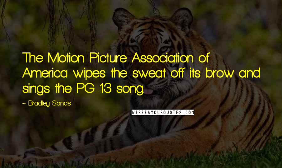 Bradley Sands Quotes: The Motion Picture Association of America wipes the sweat off its brow and sings the PG-13 song.