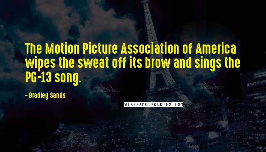 Bradley Sands Quotes: The Motion Picture Association of America wipes the sweat off its brow and sings the PG-13 song.