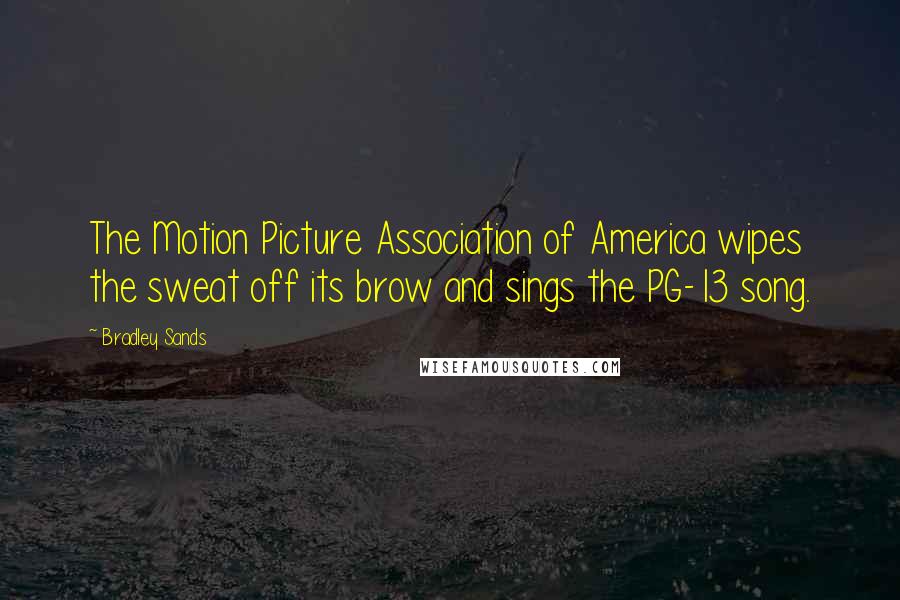 Bradley Sands Quotes: The Motion Picture Association of America wipes the sweat off its brow and sings the PG-13 song.