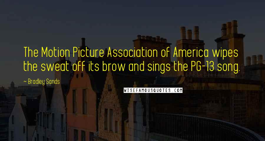 Bradley Sands Quotes: The Motion Picture Association of America wipes the sweat off its brow and sings the PG-13 song.