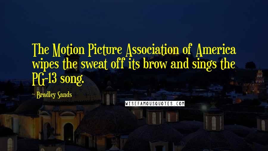 Bradley Sands Quotes: The Motion Picture Association of America wipes the sweat off its brow and sings the PG-13 song.