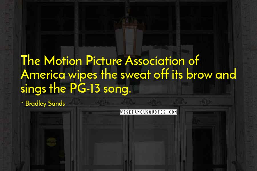 Bradley Sands Quotes: The Motion Picture Association of America wipes the sweat off its brow and sings the PG-13 song.