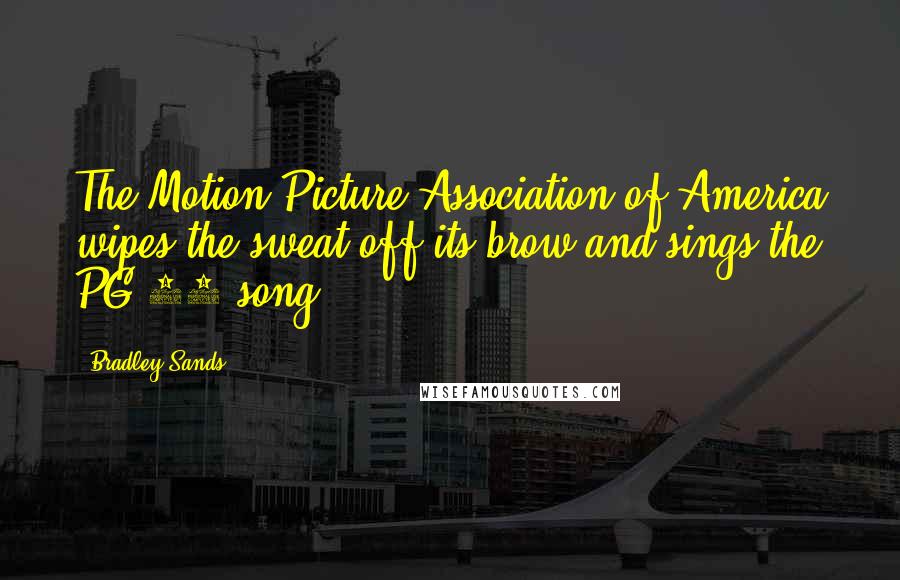 Bradley Sands Quotes: The Motion Picture Association of America wipes the sweat off its brow and sings the PG-13 song.