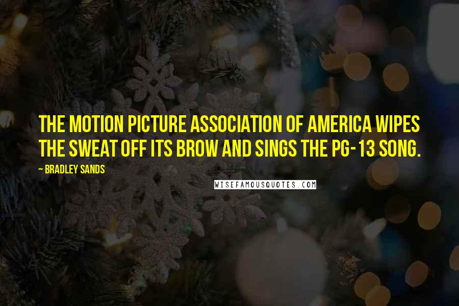 Bradley Sands Quotes: The Motion Picture Association of America wipes the sweat off its brow and sings the PG-13 song.
