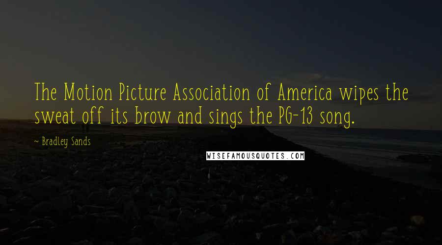 Bradley Sands Quotes: The Motion Picture Association of America wipes the sweat off its brow and sings the PG-13 song.