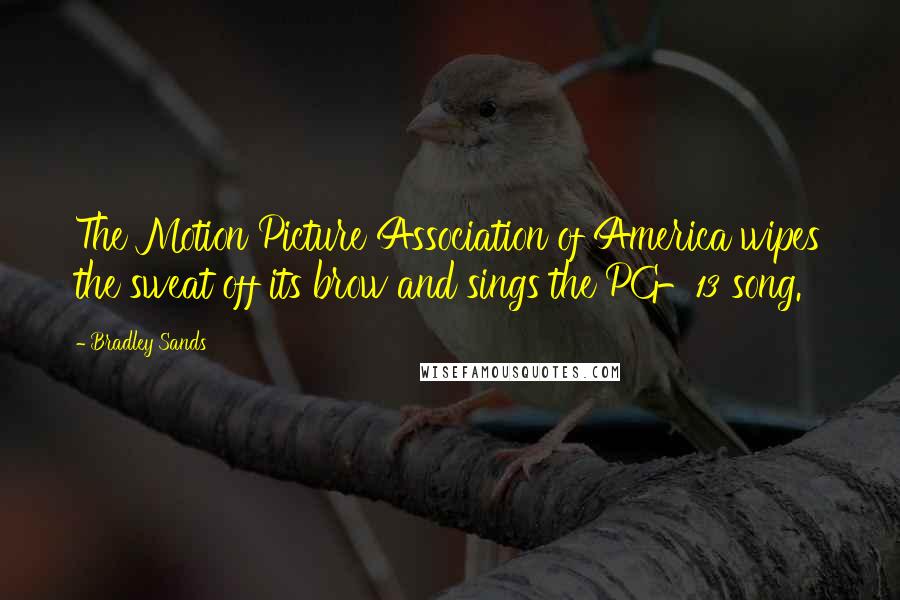 Bradley Sands Quotes: The Motion Picture Association of America wipes the sweat off its brow and sings the PG-13 song.