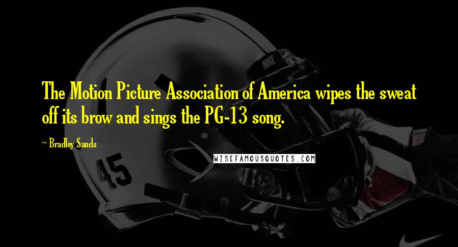 Bradley Sands Quotes: The Motion Picture Association of America wipes the sweat off its brow and sings the PG-13 song.