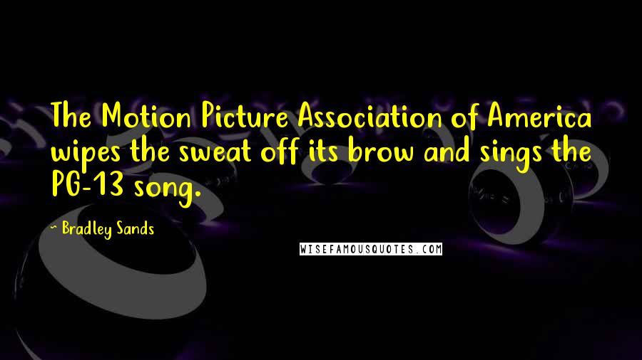 Bradley Sands Quotes: The Motion Picture Association of America wipes the sweat off its brow and sings the PG-13 song.