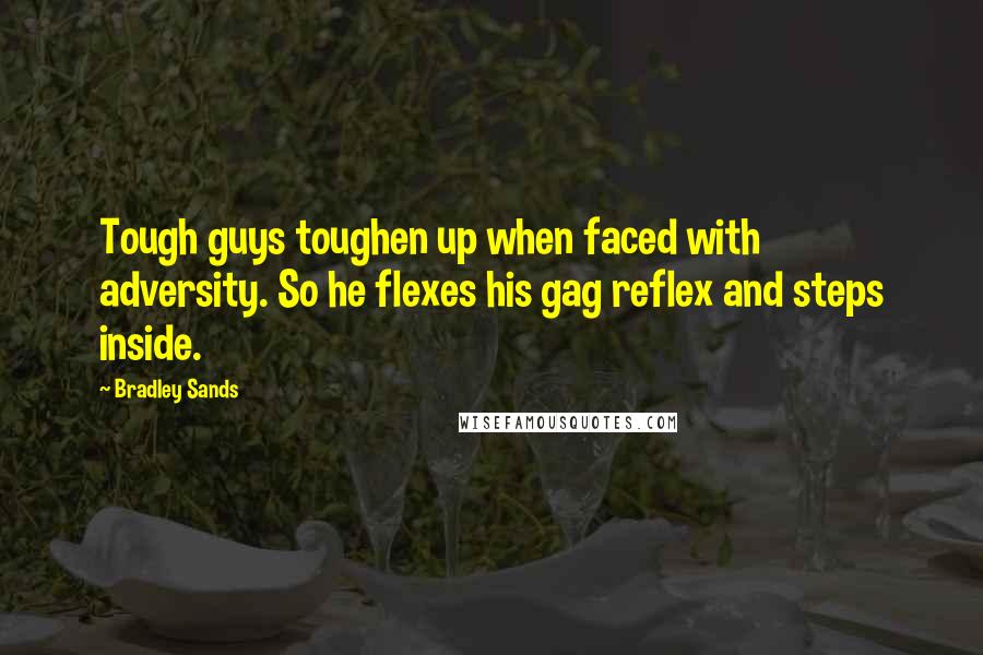 Bradley Sands Quotes: Tough guys toughen up when faced with adversity. So he flexes his gag reflex and steps inside.