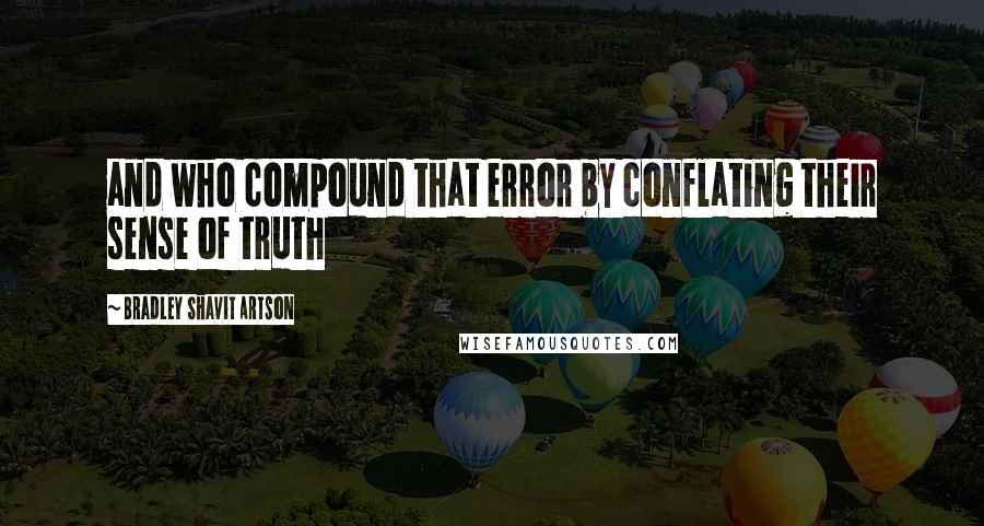 Bradley Shavit Artson Quotes: and who compound that error by conflating their sense of truth