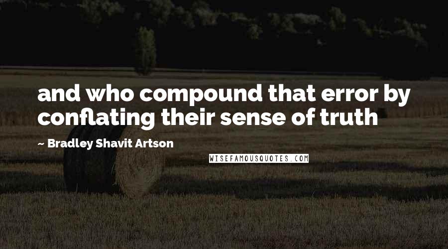 Bradley Shavit Artson Quotes: and who compound that error by conflating their sense of truth