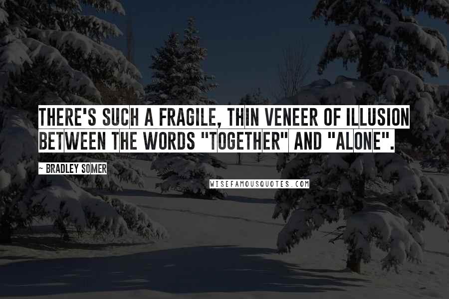 Bradley Somer Quotes: There's such a fragile, thin veneer of illusion between the words "together" and "alone".