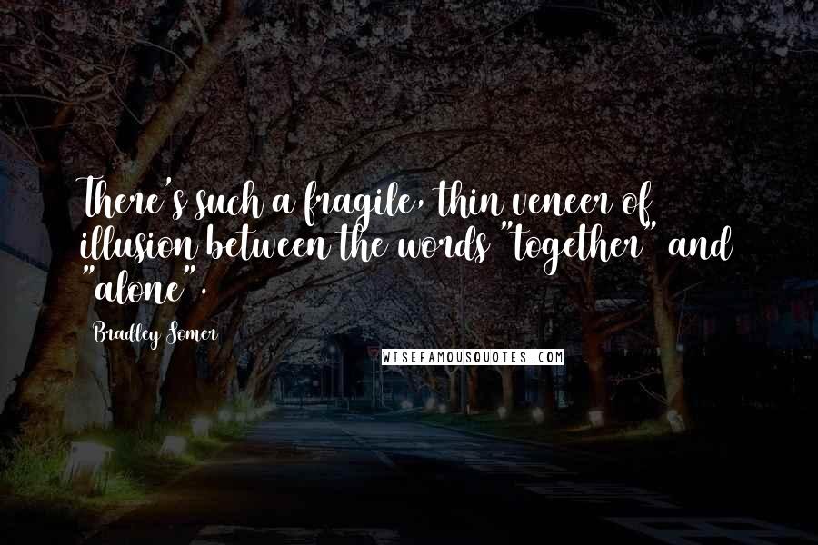 Bradley Somer Quotes: There's such a fragile, thin veneer of illusion between the words "together" and "alone".