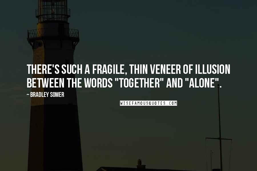 Bradley Somer Quotes: There's such a fragile, thin veneer of illusion between the words "together" and "alone".