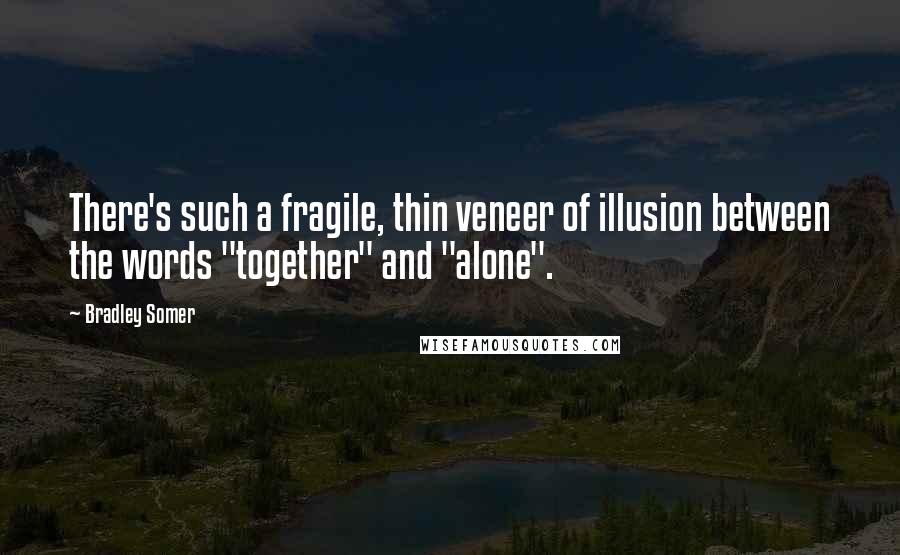 Bradley Somer Quotes: There's such a fragile, thin veneer of illusion between the words "together" and "alone".