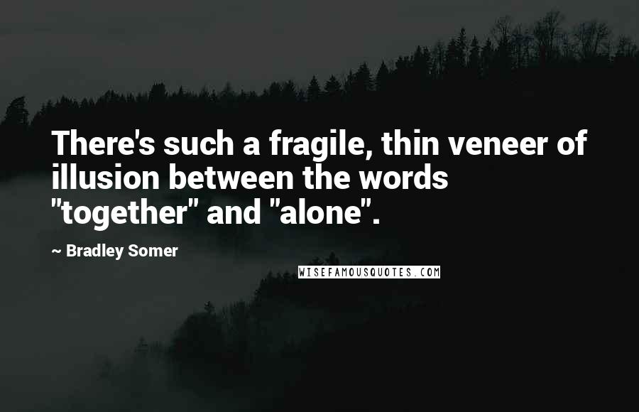 Bradley Somer Quotes: There's such a fragile, thin veneer of illusion between the words "together" and "alone".