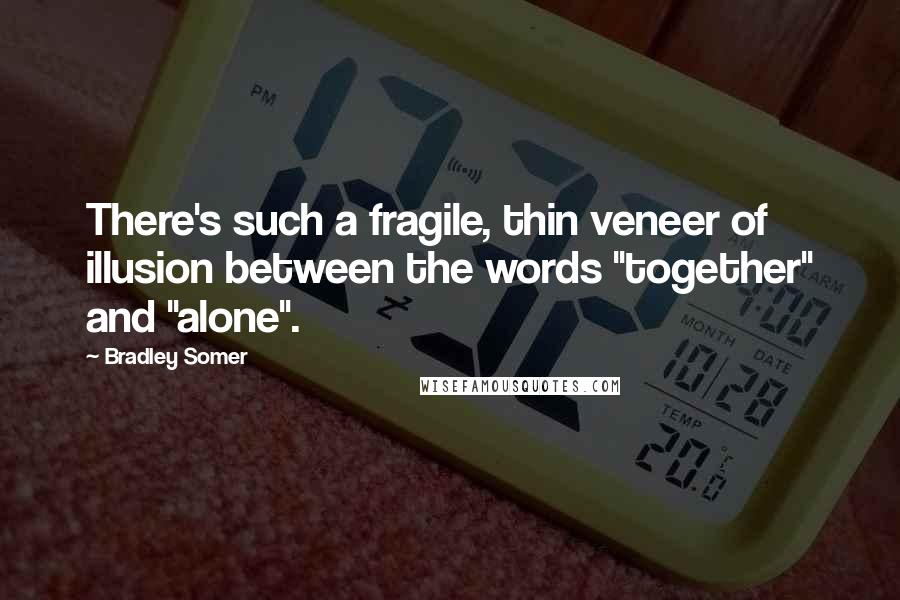 Bradley Somer Quotes: There's such a fragile, thin veneer of illusion between the words "together" and "alone".