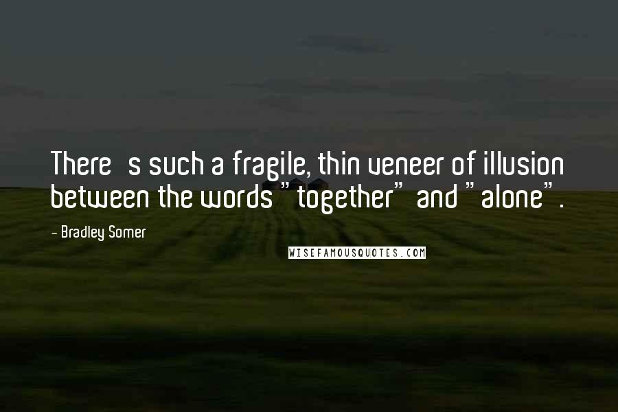 Bradley Somer Quotes: There's such a fragile, thin veneer of illusion between the words "together" and "alone".