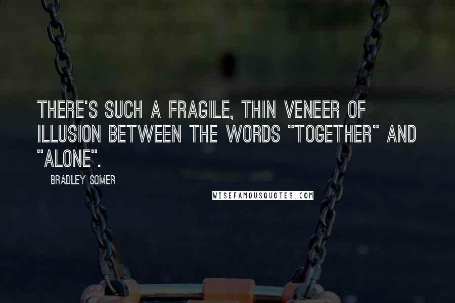 Bradley Somer Quotes: There's such a fragile, thin veneer of illusion between the words "together" and "alone".