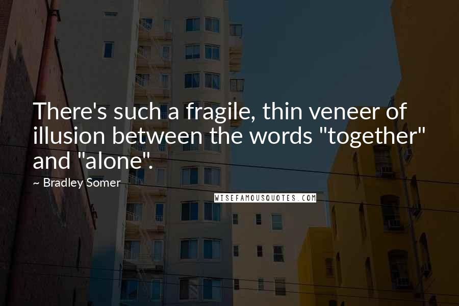 Bradley Somer Quotes: There's such a fragile, thin veneer of illusion between the words "together" and "alone".