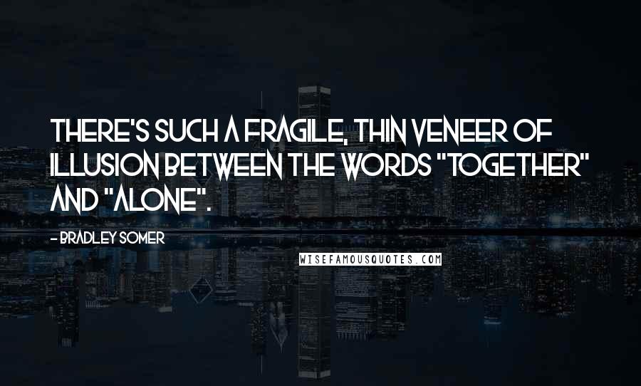 Bradley Somer Quotes: There's such a fragile, thin veneer of illusion between the words "together" and "alone".