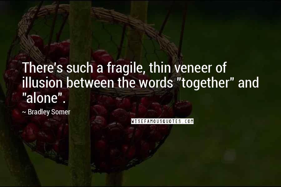 Bradley Somer Quotes: There's such a fragile, thin veneer of illusion between the words "together" and "alone".