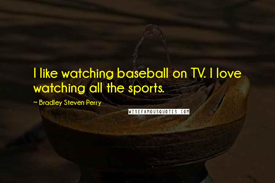 Bradley Steven Perry Quotes: I like watching baseball on TV. I love watching all the sports.