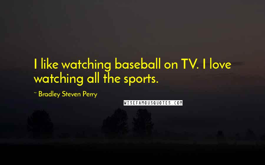 Bradley Steven Perry Quotes: I like watching baseball on TV. I love watching all the sports.