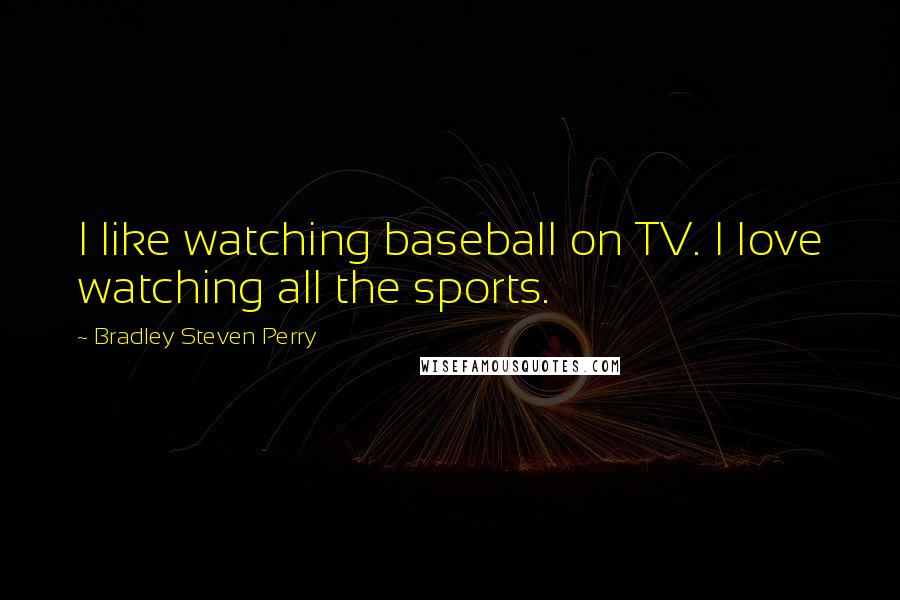 Bradley Steven Perry Quotes: I like watching baseball on TV. I love watching all the sports.