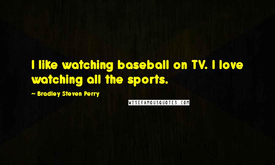 Bradley Steven Perry Quotes: I like watching baseball on TV. I love watching all the sports.